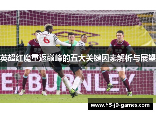 英超红魔重返巅峰的五大关键因素解析与展望 英超红魔重返巅峰的五大关键因素解析与展望