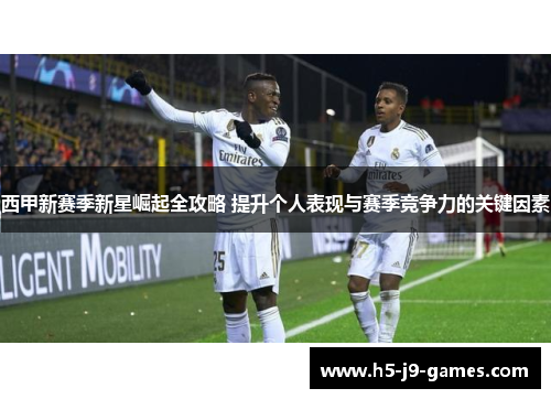 西甲新赛季新星崛起全攻略 提升个人表现与赛季竞争力的关键因素