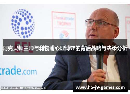 阿克灵顿主帅与利物浦心理博弈的背后战略与决策分析