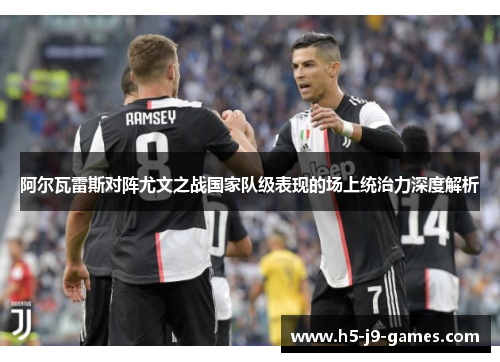 阿尔瓦雷斯对阵尤文之战国家队级表现的场上统治力深度解析 阿尔瓦雷斯对阵尤文之战国家队级表现的场上统治力深度解析