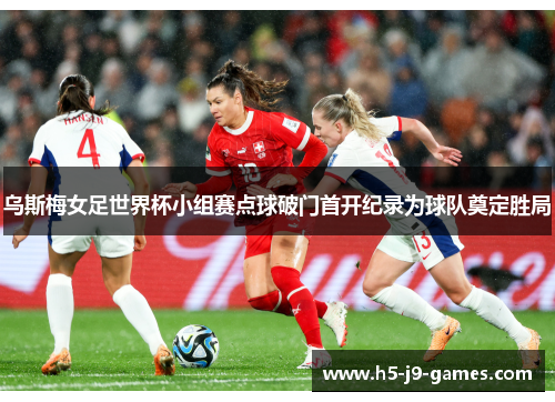 乌斯梅女足世界杯小组赛点球破门首开纪录为球队奠定胜局