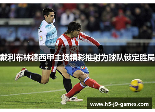 戴利布林德西甲主场精彩推射为球队锁定胜局