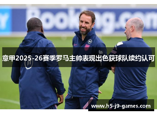 意甲2025-26赛季罗马主帅表现出色获球队续约认可