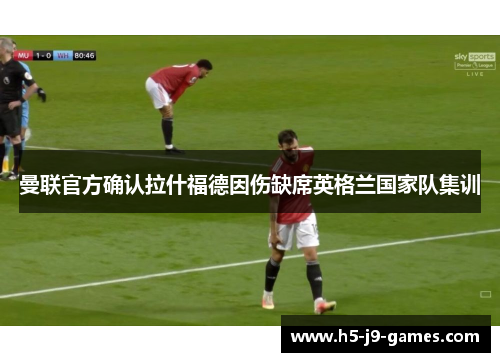 曼联官方确认拉什福德因伤缺席英格兰国家队集训