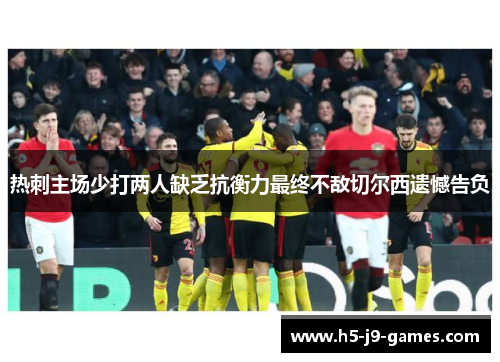 热刺主场少打两人缺乏抗衡力最终不敌切尔西遗憾告负