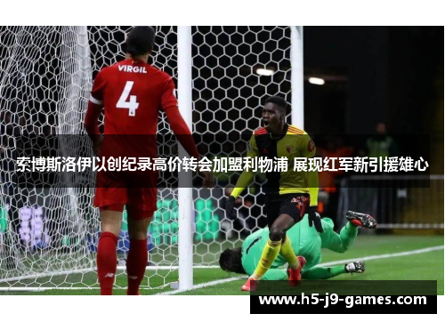 索博斯洛伊以创纪录高价转会加盟利物浦 展现红军新引援雄心 索博斯洛伊以创纪录高价转会加盟利物浦 展现红军新引援雄心