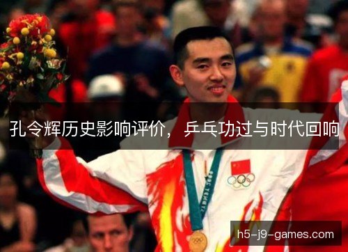 孔令辉历史影响评价，乒乓功过与时代回响