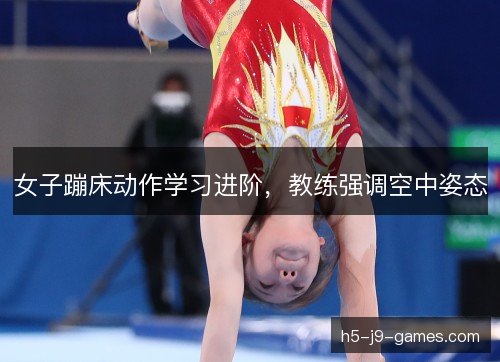 女子蹦床动作学习进阶，教练强调空中姿态