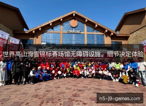 世界高山滑雪锦标赛场馆无障碍设施，细节决定体验