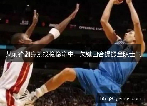 某前锋翻身跳投稳稳命中，关键回合提振全队士气