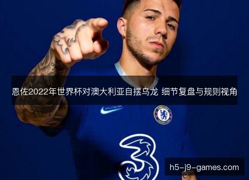 恩佐2022年世界杯对澳大利亚自摆乌龙 细节复盘与规则视角